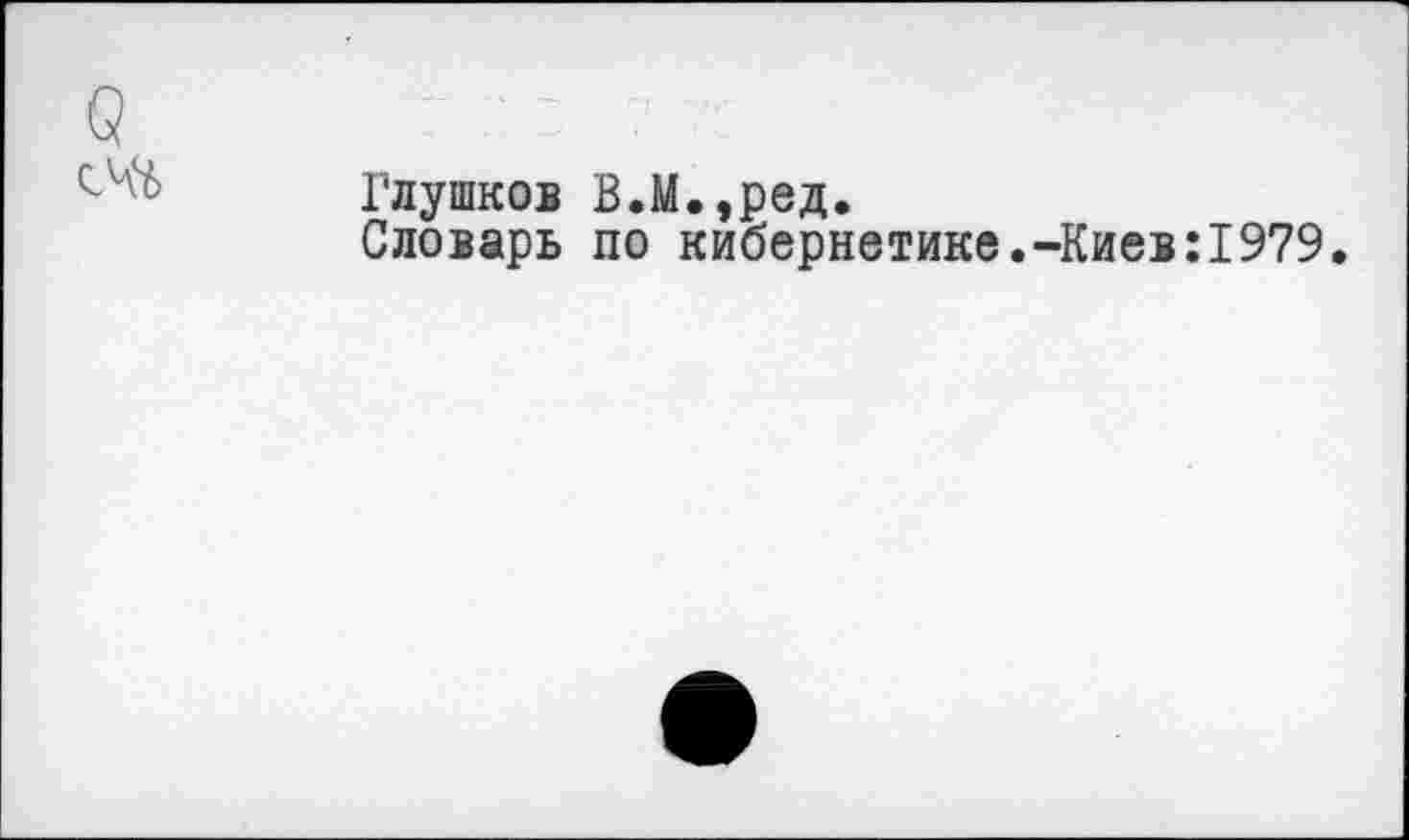 ﻿Глушков В.М.,ред,
Словарь по кибернетике.-Киев:1979.